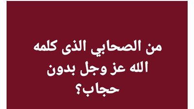 من الصحابي الذى كلمه الله عز وجل بدون حجاب؟