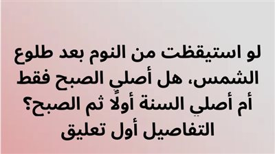لو استيقظت من النوم بعد طلوع الشمس، هل أصلي الصبح فقط أم أصلي السنة أولًا ثم الصبح؟ 