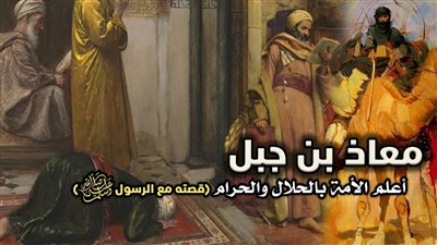  من هو الصحابي الجليل الذي قال عنه الرسول انه اعلم امتي بالحلال والحرام