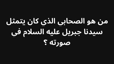 من هو الصحابي الذي كان يتمثل سيدنا جبريل عليه السلام في صورته ؟