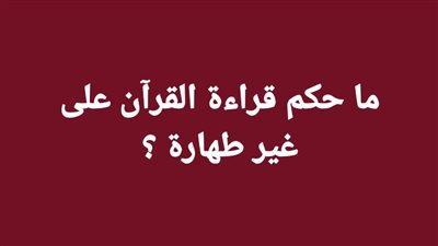 ما حكم قراءة القرآن على غير طهارة ؟