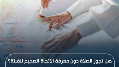هل تجوز الصلاة دون معرفة الاتجاة الصحيح للقبلة؟.. 