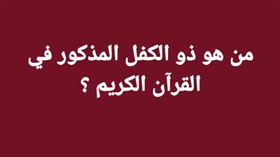 من هو  ذو الكفل المذكور فى القرآن الكريم ؟