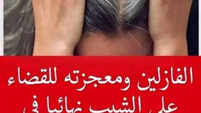 الفازلين ومعجزته للقضاء على الشیب نہائيا في دقائق والى الأبد .. وداعاً للصبغات و الحناء.