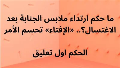 ما حكم ارتداء ملابس الجنابة بعد الاغتسال؟.
