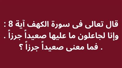 قال تعالى فى سورة الكهف آية 8 : وإنا لجاعلون ما عليها صعيداً جرزاً .. فما معنى صعيداً جرزاً ؟