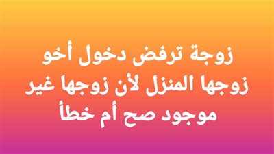 زوجة ترفض دخول أخو زوجها المنزل لأن زوجها غير موجود 
