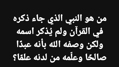 من هو النبي الذي جاء ذكره في القرآن ولم يُذكر اسمه ولكن وصفه الله بأنه عبدًا صالحًا وعلّمه من لدنه علمًا؟