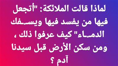 لماذا قالت الملائكة: “أتجعل فيها من يفسد فيها ويسفك الډماء” كيف عرفوا ذلك ، ومن سكن الأرض قبل سيدنا آدم ؟