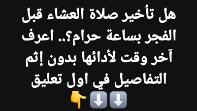 هل تأخير صلاة العشاء قبل الفجر بساعة حرام؟.. اعرف آخر وقت لأدائها بدون إثم