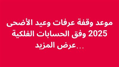 موعد وقفة عرفات وعيد الأضحى 2025 وفق الحسابات الفلكية....عرض المزيد 
