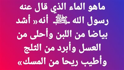ماهو الماء الذي قال عنه رسول الله ﷺ أنه أشد بياضا من اللبن وأحلى من العسل وأبرد من الثلج وأطيب ريحا من المسک