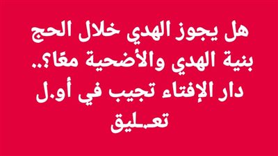 هل يجوز الهدي خلال الحج بنية الهدي والأضحية معًا؟..  دار الإفتاء تجيب 
