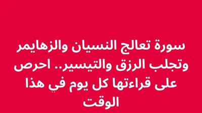 سورة تعالج النسيان والزهايمر وتجلب الرزق والتيسير.. احرص على قراءتها كل يوم في هذا الوقت 