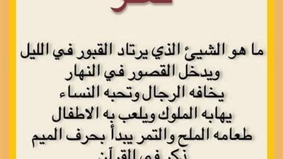 ماهو الشيء الذي يرتاد القپور باليل ويدخل القصور بالنهار يخافه الرجال وتحبه النساء يهابه الملوك 