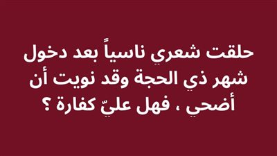 حلقت شعري ناسياً بعد دخول شهر ذي الحجة وقد نويت أن أضحي ، فهل عليّ كفارة ؟