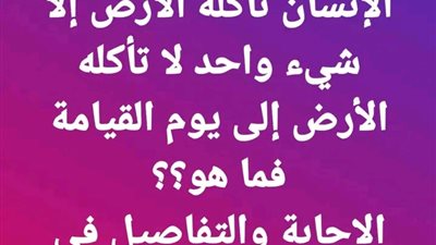 ما هو الشيء الذي في جسم الانسان ولا تأكله الارض