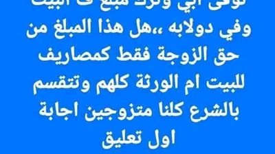 توفى ابي وترك مبلغ ف البيت وفي دولابه هل هذا المبلغ من حق الزوجة فقط كمصاريف للبيت ام الورثة كلهم وتتقسم بالشرع كلنا متزوجين