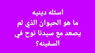 ما هو الحـيوان الذي لم يصعد مع سيدنا نوح في السفينه؟