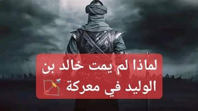 لماذا لم يمت خالد بن الوليد في معركة