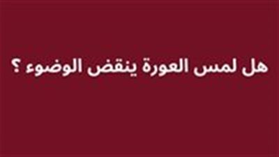 هل لمس العورة ينقض الوضوء ؟