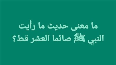 ما معنى حديث ما رأيت النبي ﷺ صائما العشر قط؟