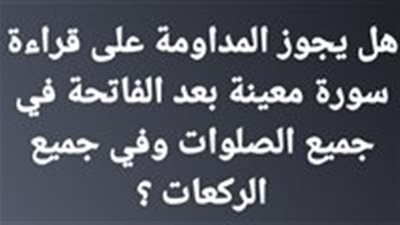 هل يجوز قراءه سوره معينه بعد الفاتحه في جميع الصلاوات ؟