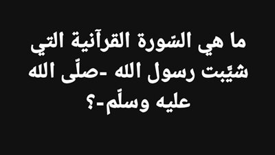 ما هي السّورة القرآنية التي شيَّبت رسول الله -صلّى الله عليه وسلّم-؟