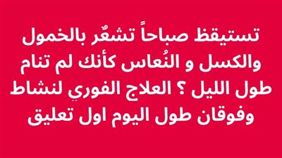 ستيقظ صباحاً تشعٌر بالخمول والكسل و النُعاس كأنك لم تنام طول الليل؟العلاج الفوري لنشاط وفوقان طول اليوم 