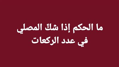 ما الحكم إذا شكَّ المصلي في عدد الركعات
