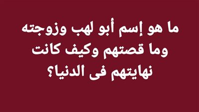 ما هو إسم أبو لهب وزوجته وما قصتهم وكيف كانت نهايتهم فى الدنيا؟