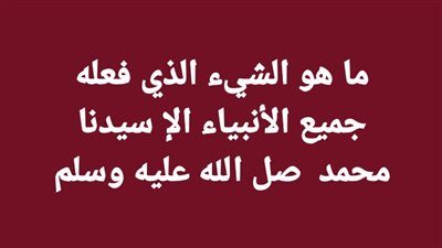 ما هو الشيء الذي فعله جميع الأنبياء الإ سيدنا محمد  صل الله عليه وسلم